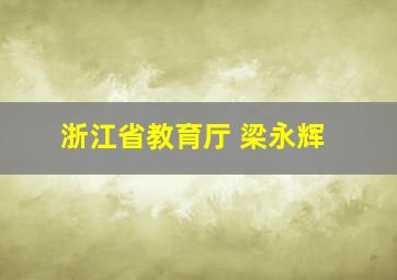 浙江省教育厅 梁永辉